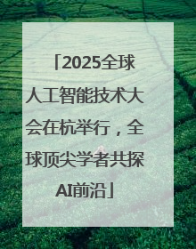 2025全球人工智能技术大会在杭举行，全球顶尖学者共探AI前沿