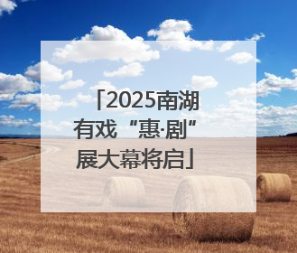 2025南湖有戏“惠·剧”展大幕将启