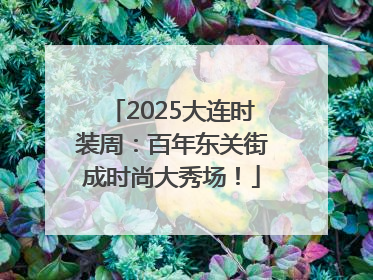 2025大连时装周：百年东关街成时尚大秀场！