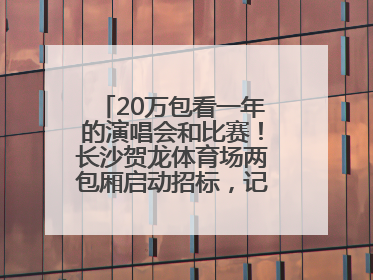 20万包看一年的演唱会和比赛！长沙贺龙体育场两包厢启动招标，记者实地探访