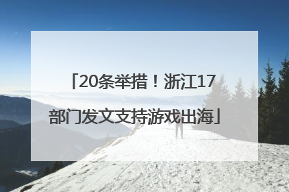 20条举措！浙江17部门发文支持游戏出海