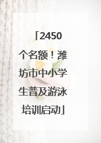 2450个名额！潍坊市中小学生普及游泳培训启动