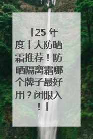 25 年度十大防晒霜推荐！防晒隔离霜哪个牌子最好用？闭眼入！