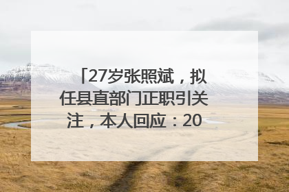 27岁张照斌，拟任县直部门正职引关注，本人回应：2019年选调生，此前负责公文相关工作