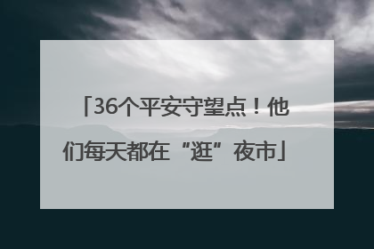36个平安守望点！他们每天都在“逛”夜市