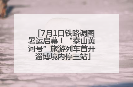 7月1日铁路调图暑运启幕！“泰山黄河号”旅游列车首开 淄博境内停三站