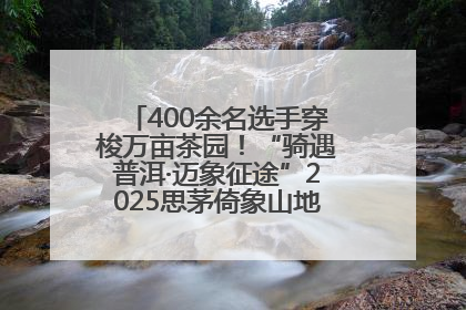 400余名选手穿梭万亩茶园！“骑遇普洱·迈象征途”2025思茅倚象山地自行车赛圆满举行