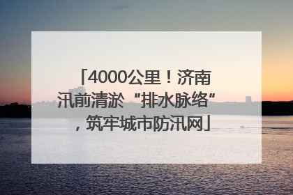 4000公里！济南汛前清淤“排水脉络”，筑牢城市防汛网