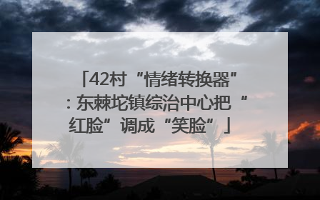 42村“情绪转换器”：东棘坨镇综治中心把“红脸”调成“笑脸”