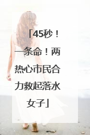 45秒！一条命！两热心市民合力救起落水女子
