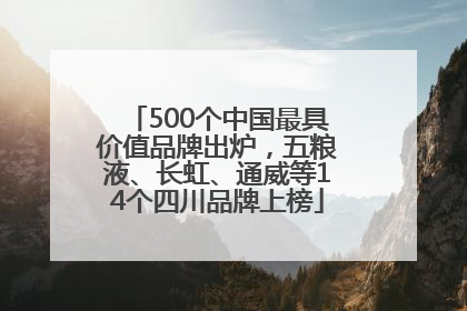 500个中国最具价值品牌出炉，五粮液、长虹、通威等14个四川品牌上榜