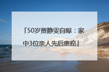 50岁贾静雯自曝：家中3位亲人先后患癌