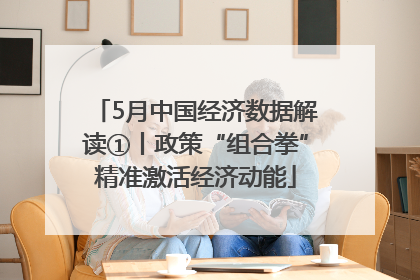 5月中国经济数据解读①丨政策“组合拳”精准激活经济动能