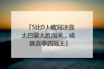 5比0！欧冠决赛大巴黎大胜国米，成就赛季四冠王