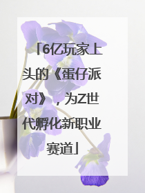 6亿玩家上头的《蛋仔派对》，为Z世代孵化新职业赛道