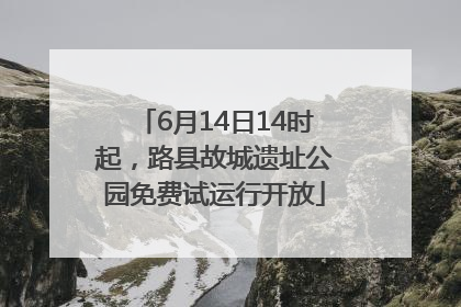 6月14日14时起，路县故城遗址公园免费试运行开放