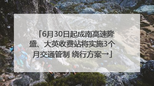 6月30日起成南高速隆盛、大英收费站将实施3个月交通管制 绕行方案→