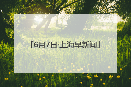 6月7日·上海早新闻