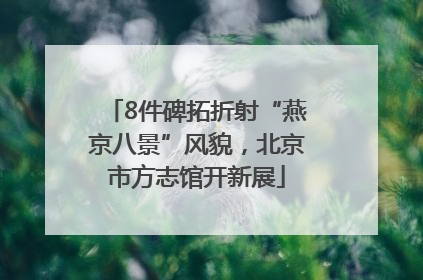8件碑拓折射“燕京八景”风貌，北京市方志馆开新展