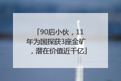 90后小伙，11年为国探获3座金矿，潜在价值近千亿