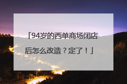 94岁的西单商场闭店后怎么改造？定了！