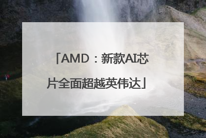 AMD：新款AI芯片全面超越英伟达