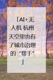 AI+无人机 杭州天空里也有了城市治理的“帮手”