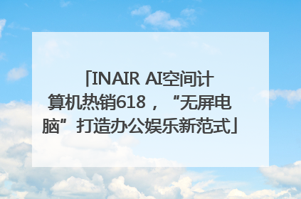 INAIR AI空间计算机热销618，“无屏电脑”打造办公娱乐新范式