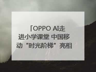 OPPO AI走进小学课堂 中国移动“时光阶梯”亮相成都｜早报