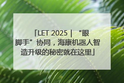 LET 2025｜“眼脚手”协同，海康机器人智造升级的秘密就在这里