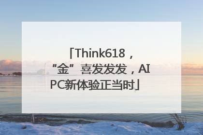 Think618，“金”喜发发发，AIPC新体验正当时