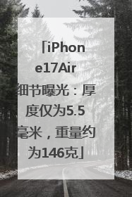 iPhone17Air细节曝光：厚度仅为5.5毫米，重量约为146克
