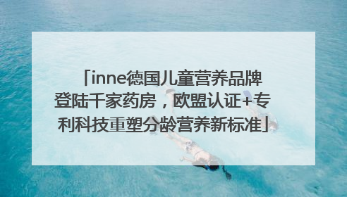 inne德国儿童营养品牌登陆千家药房，欧盟认证+专利科技重塑分龄营养新标准