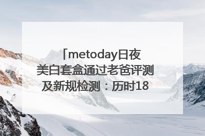 metoday日夜美白套盒通过老爸评测及新规检测：历时182天验证有效性